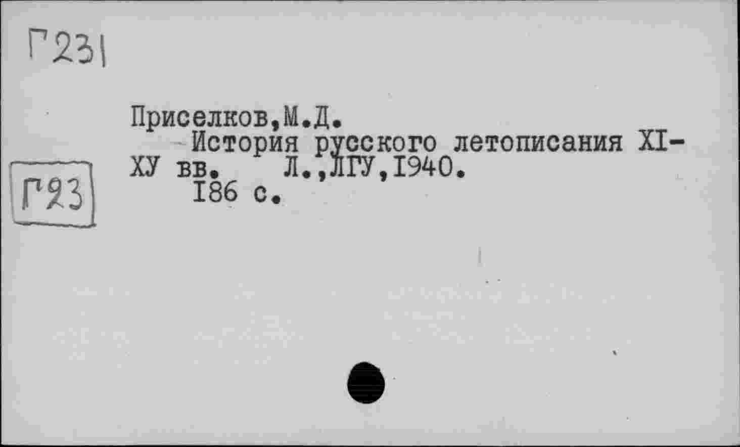 ﻿Г231
HÜ
Приселков,М.Д.
История русского летописания XI-ХУ вв. Л.,ЛГУ,1940.
186 с.